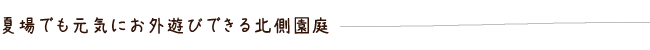 夏場でも元気にお外遊びできる北側園庭