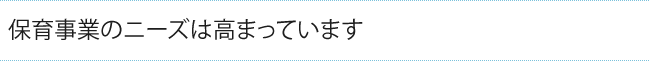 保育事業のニーズは高まっています