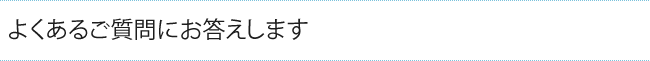 よくあるご質問にお答えします