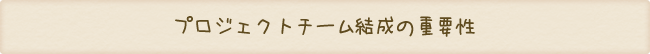 プロジェクトチーム結成の重要性