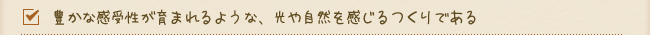 豊かな感受性が育まれるような、光や自然を感じるつくりである
